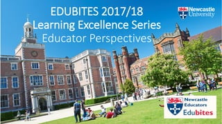 EDUBITES 2017/18
Learning Excellence Series
Educator Perspectives
 
