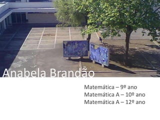 Anabela Brandão
Matemática – 9º ano
Matemática A – 10º ano
Matemática A – 12º ano
 