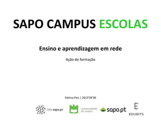 SAPO CAMPUS ESCOLAS
   Ensino e aprendizagem em rede
            Ação de formação




            Fátima Pais | 2013’04’06
 