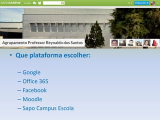 • Que plataforma escolher:
– Google
– Office 365
– Facebook
– Moodle
– Sapo Campus Escola
 