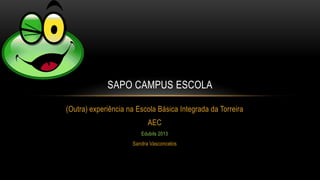 SAPO CAMPUS ESCOLA

(Outra) experiência na Escola Básica Integrada da Torreira
                           AEC
                        Edubits 2013
                     Sandra Vasconcelos
 