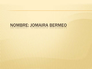 NOMBRE: JOMAIRA BERMEO
 