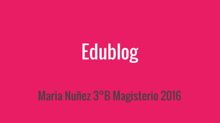 Edublog
Maria Nuñez 3°B Magisterio 2016
 
