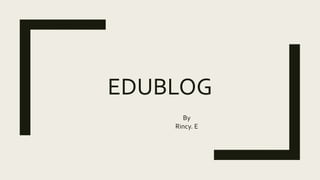 EDUBLOG
By
Rincy. E
 