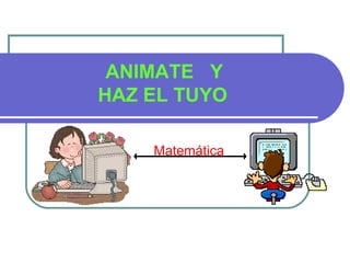 ANIMATE  Y  HAZ EL TUYO Matem á tica 