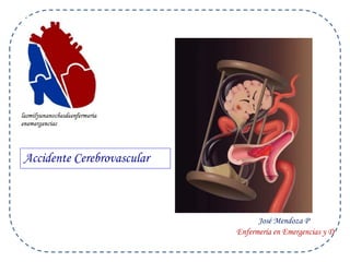 Accidente Cerebrovascular 
José Mendoza P 
Enfermería en Emergencias y D 
 