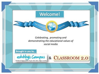 Welcome! Celebrating,  promoting and demonstrating the educational values of social media Brought to you by… & 