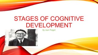 STAGES OF COGNITIVE
DEVELOPMENT
By Jean Piaget
 