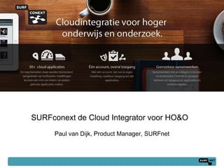 SURFconext de Cloud Integrator voor HO&O
     Paul van Dijk, Product Manager, SURFnet



                                               1
 