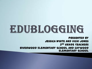 Presented by
              Jessica White and Vicki Jones
                        3rd Grade Teachers
Riverwood Elementary School and Caywood
                       Elementary School
 