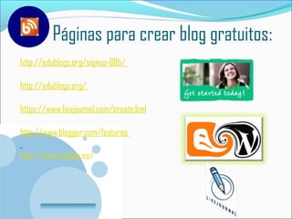 Páginas para crear blog gratuitos:
http://edublogs.org/signup-68b/

http://edublogs.org/

https://www.livejournal.com/create.bml

http://www.blogger.com/features

http://www.myblog.es/



       www.company.com
 