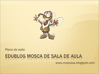 Plano de ação www.moscasa.blogspot.com 