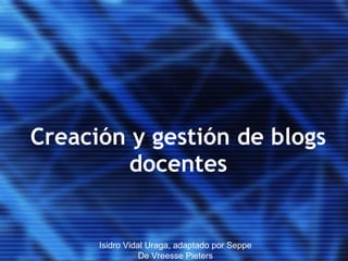 Creación y gestión de blogs docentes Isidro Vidal Uraga, adaptado por Seppe De Vreesse Pieters 