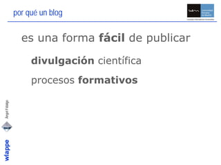 por qué un blog


                • es una forma fácil de publicar

                   • divulgación científica
          ...