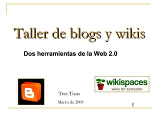 Taller de blogs y wikis Dos herramientas de la Web 2.0 Tres Tizas  Marzo de 2009 I 