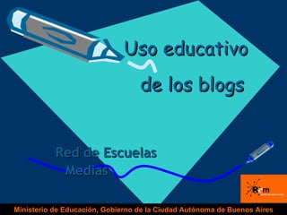 Uso educativo  de los blogs   Red de Escuelas Medias Ministerio de Educación, Gobierno de la Ciudad Autónoma de Buenos Aires 