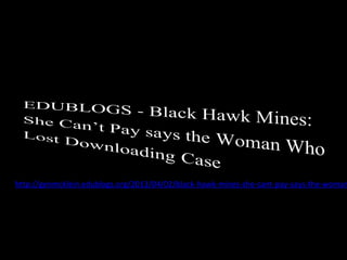 http://genmcklein.edublogs.org/2013/04/02/black-hawk-mines-she-cant-pay-says-the-woman
 