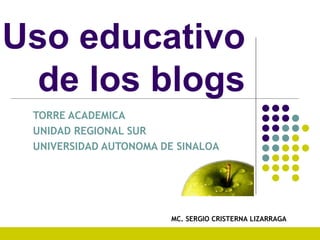 Uso educativo  de los blogs  TORRE ACADEMICA  UNIDAD REGIONAL SUR UNIVERSIDAD AUTONOMA DE SINALOA MC. SERGIO CRISTERNA LIZARRAGA 