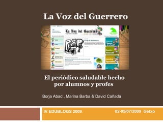 La Voz del Guerrero




El periódico saludable hecho
    por alumnos y profes

Borja Abad , Marina Barba & David Cañada


IV EDUBLOGS 2009.                   02-05/07/2009 Getxo
 