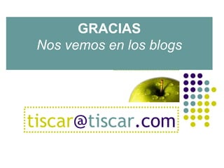 GRACIAS
Nos vemos en los blogs
tiscar@tiscar.com
 
