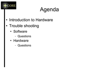 Agenda Introduction to Hardware Trouble shooting Software Questions Hardware Questions 