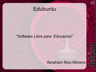 Edubuntu “Software Libre para  Educacion” Abraham Rico Moreno 