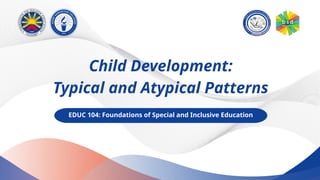Child Development:
Typical and Atypical Patterns
EDUC 104: Foundations of Special and Inclusive Education
 