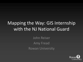 Mapping the Way: GIS Internship with the NJ National Guard John Reiser  Amy Fread Rowan University 