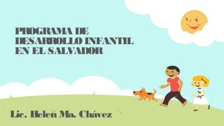 PROGRAMA DE
DESARROLLO INFANTIL
EN EL SALVADOR
Lic. Helen Ma. Chávez
 