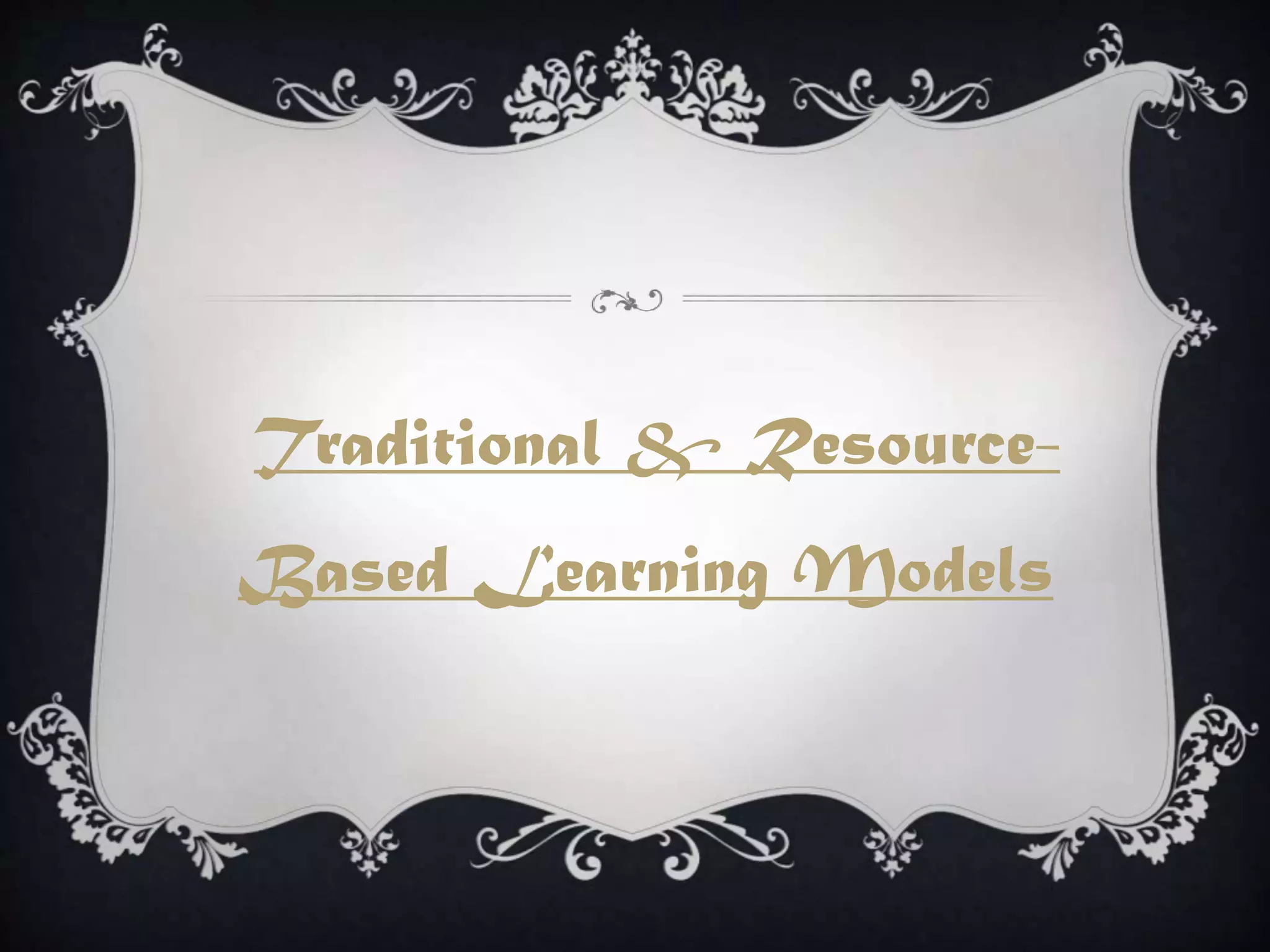 Traditional & Resource-
Based Learning Models
 