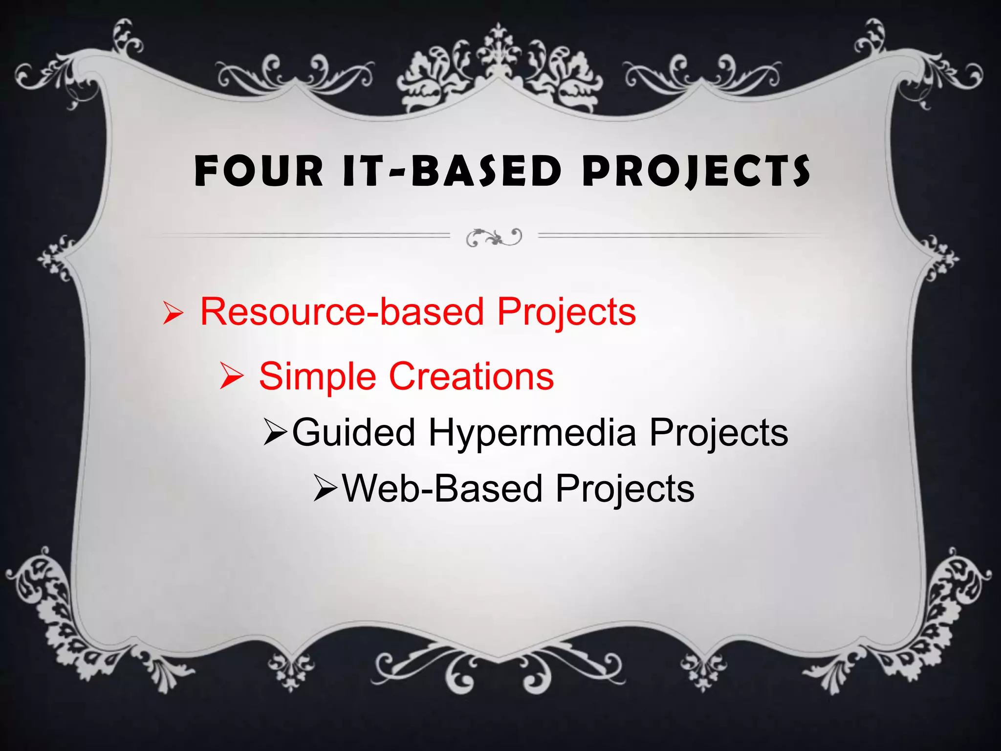 FOUR IT-BASED PROJECTS
 Resource-based Projects
 Simple Creations
Guided Hypermedia Projects
Web-Based Projects
 
