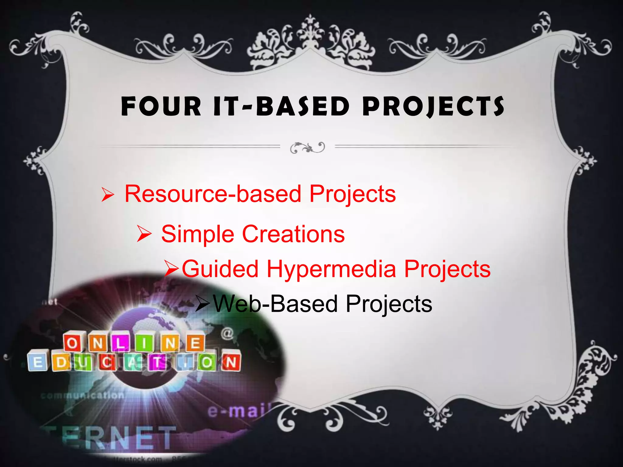 FOUR IT-BASED PROJECTS
 Resource-based Projects
 Simple Creations
Guided Hypermedia Projects
Web-Based Projects
 