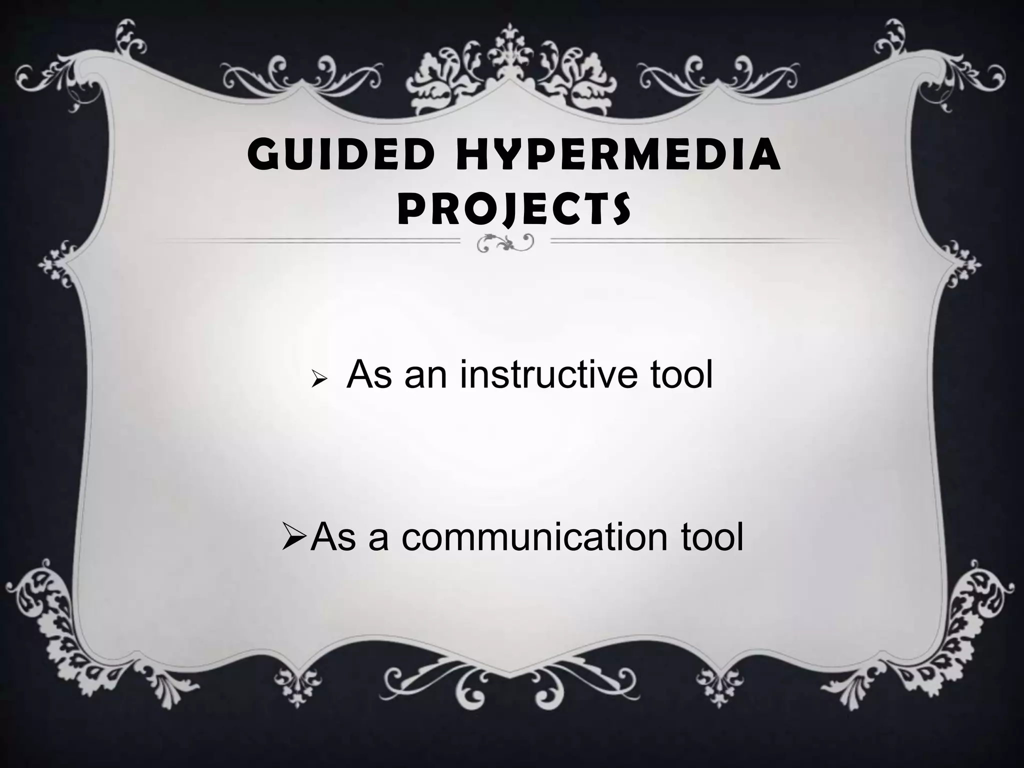 GUIDED HYPERMEDIA
PROJECTS
 As an instructive tool
As a communication tool
 