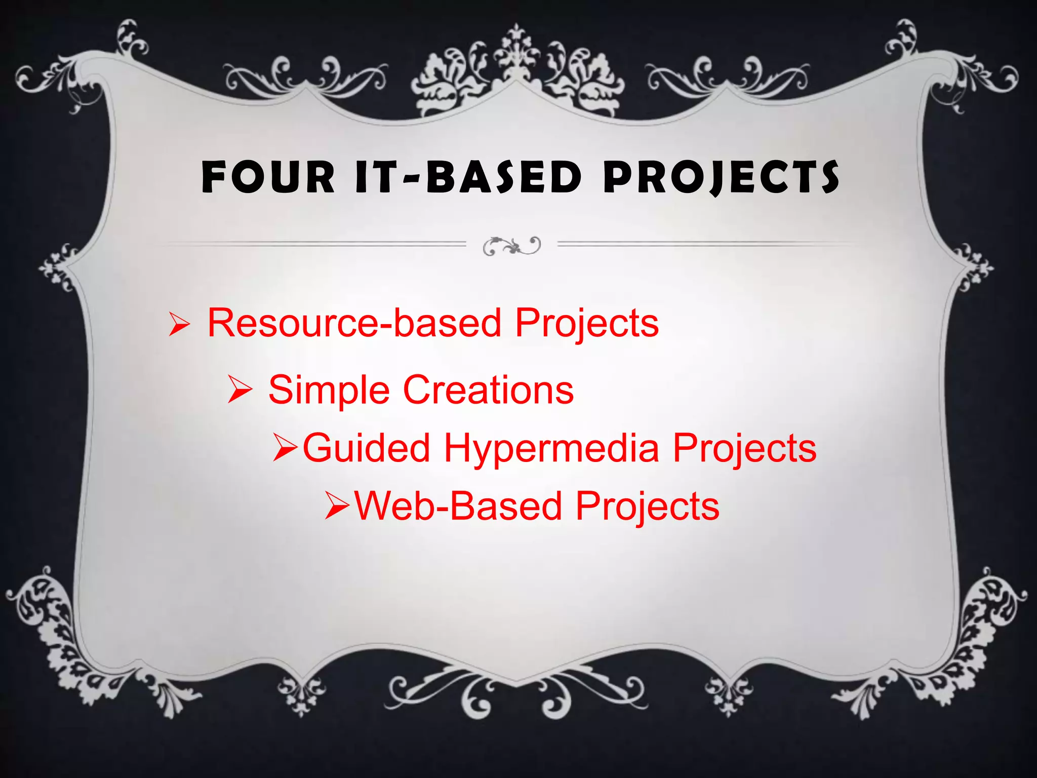 FOUR IT-BASED PROJECTS
 Resource-based Projects
 Simple Creations
Guided Hypermedia Projects
Web-Based Projects
 