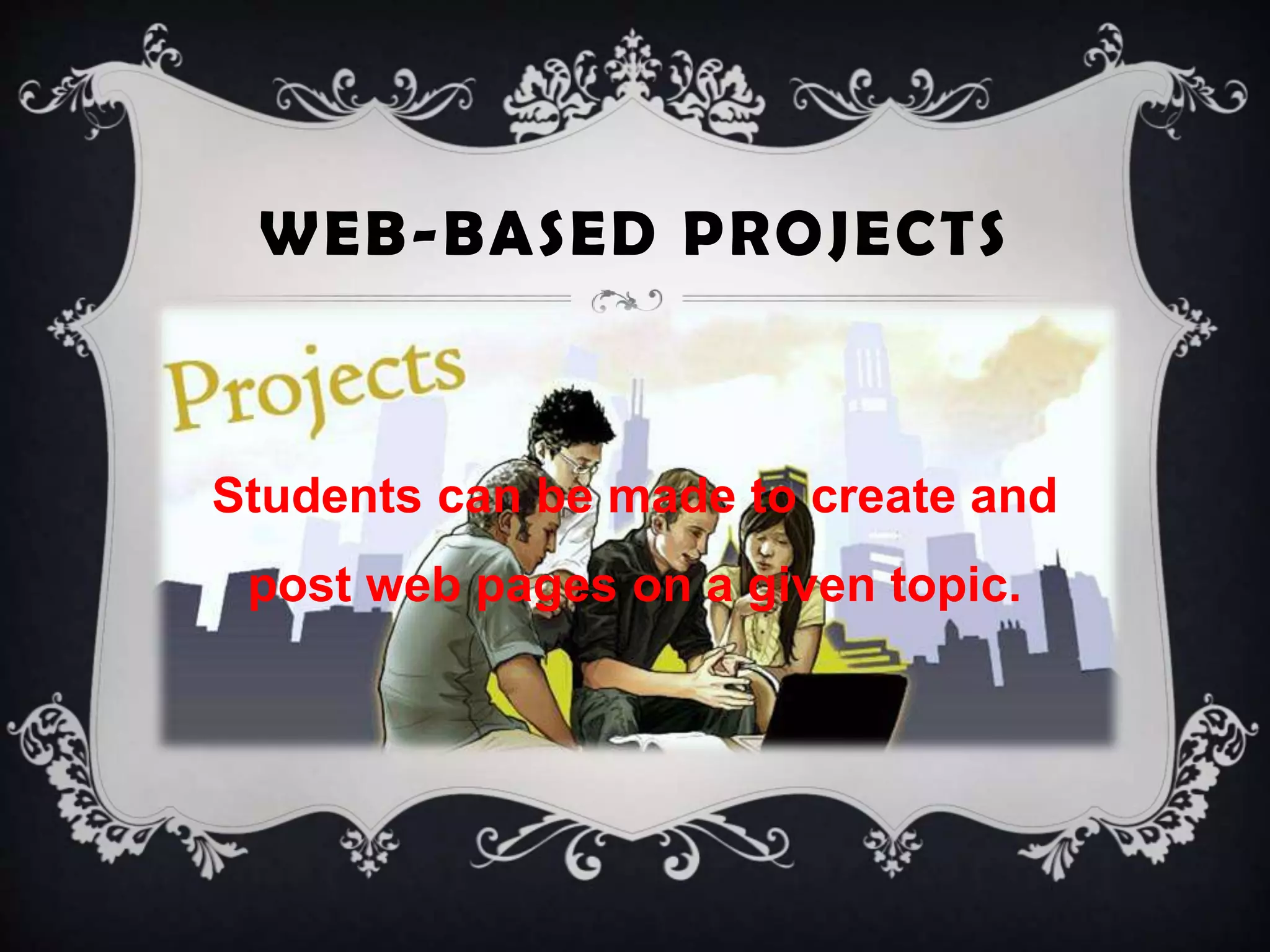 WEB-BASED PROJECTS
Students can be made to create and
post web pages on a given topic.
 