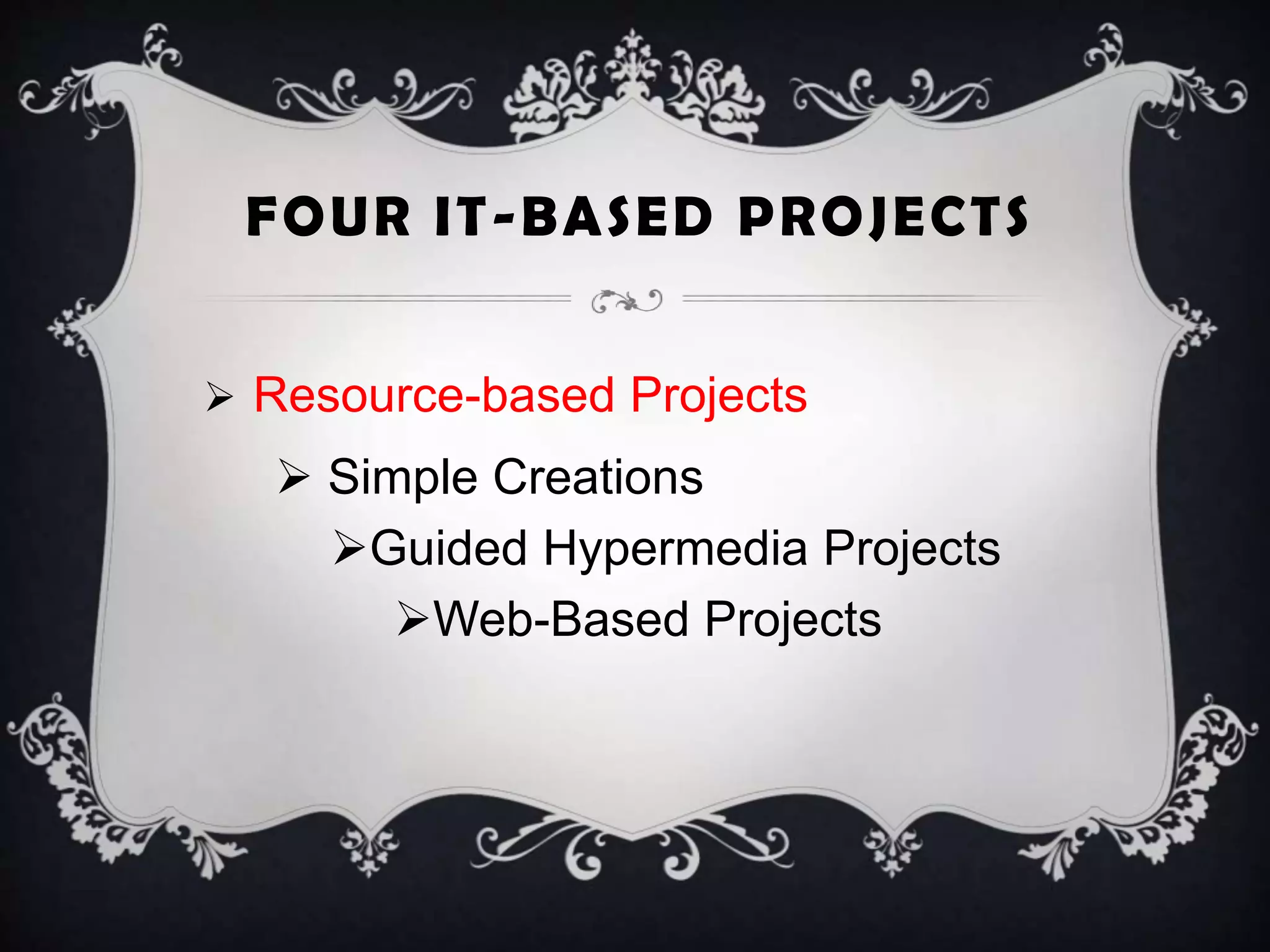 FOUR IT-BASED PROJECTS
 Resource-based Projects
 Simple Creations
Guided Hypermedia Projects
Web-Based Projects
 