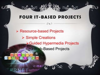 FOUR IT-BASED PROJECTS
 Resource-based Projects
 Simple Creations
Guided Hypermedia Projects
Web-Based Projects
 