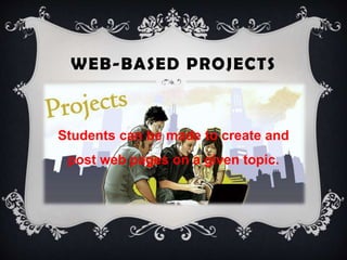 WEB-BASED PROJECTS
Students can be made to create and
post web pages on a given topic.
 