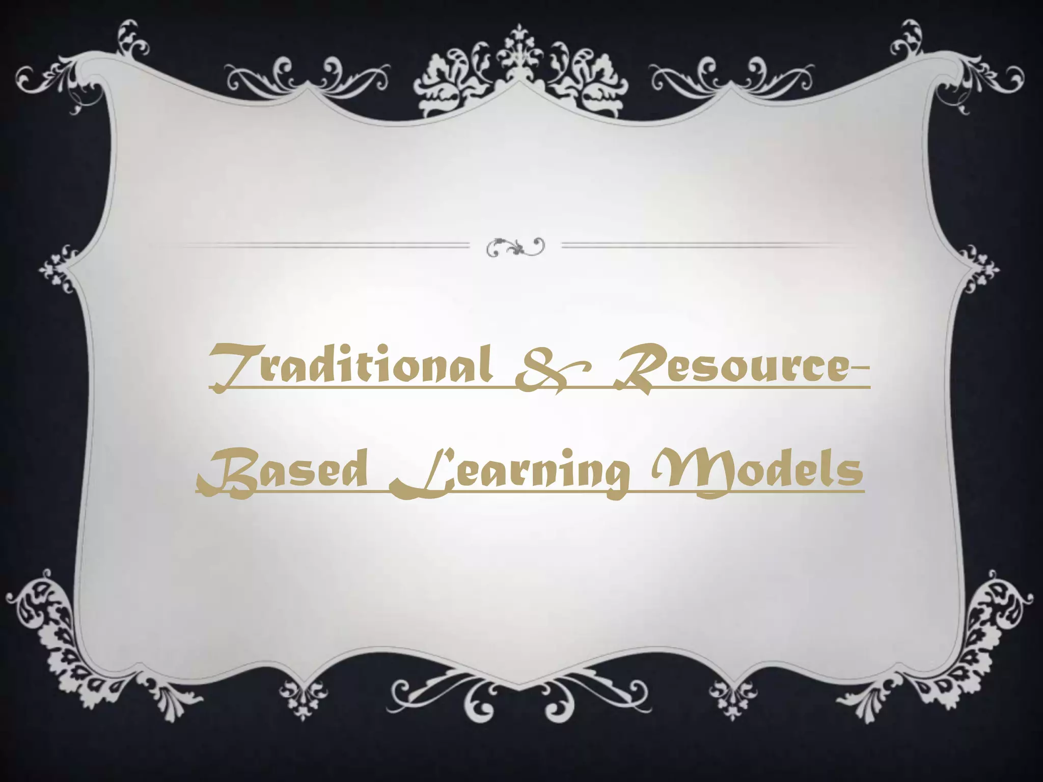 Traditional & Resource-
Based Learning Models
 