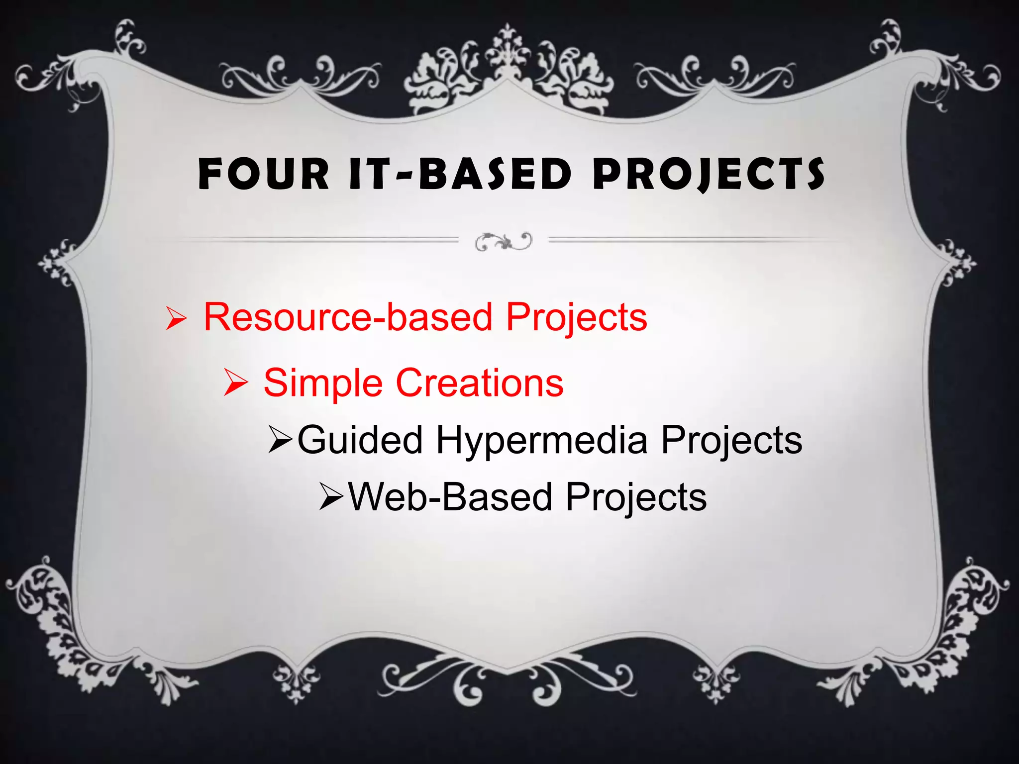 FOUR IT-BASED PROJECTS
 Resource-based Projects
 Simple Creations
Guided Hypermedia Projects
Web-Based Projects
 