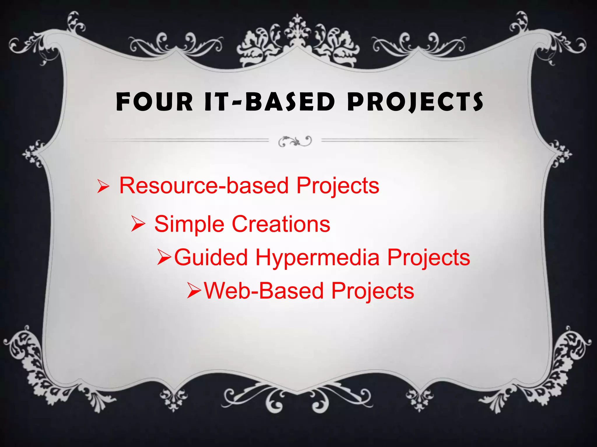 FOUR IT-BASED PROJECTS
 Resource-based Projects
 Simple Creations
Guided Hypermedia Projects
Web-Based Projects
 