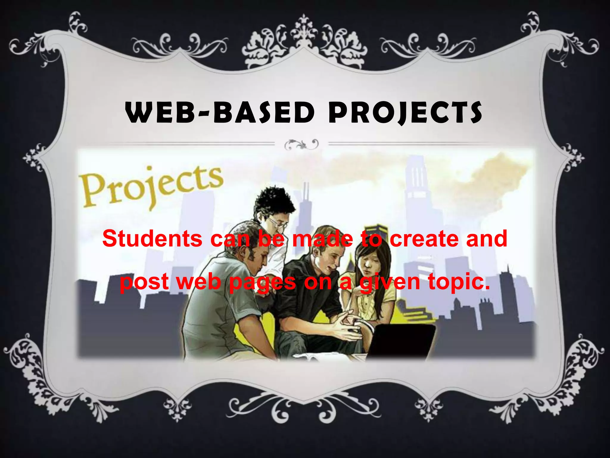 WEB-BASED PROJECTS
Students can be made to create and
post web pages on a given topic.
 