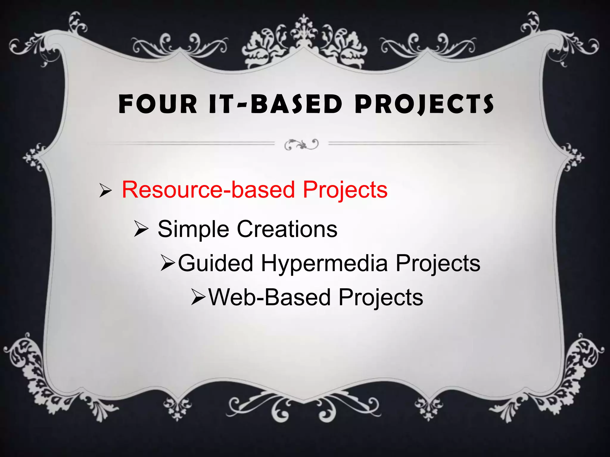 FOUR IT-BASED PROJECTS
 Resource-based Projects
 Simple Creations
Guided Hypermedia Projects
Web-Based Projects
 