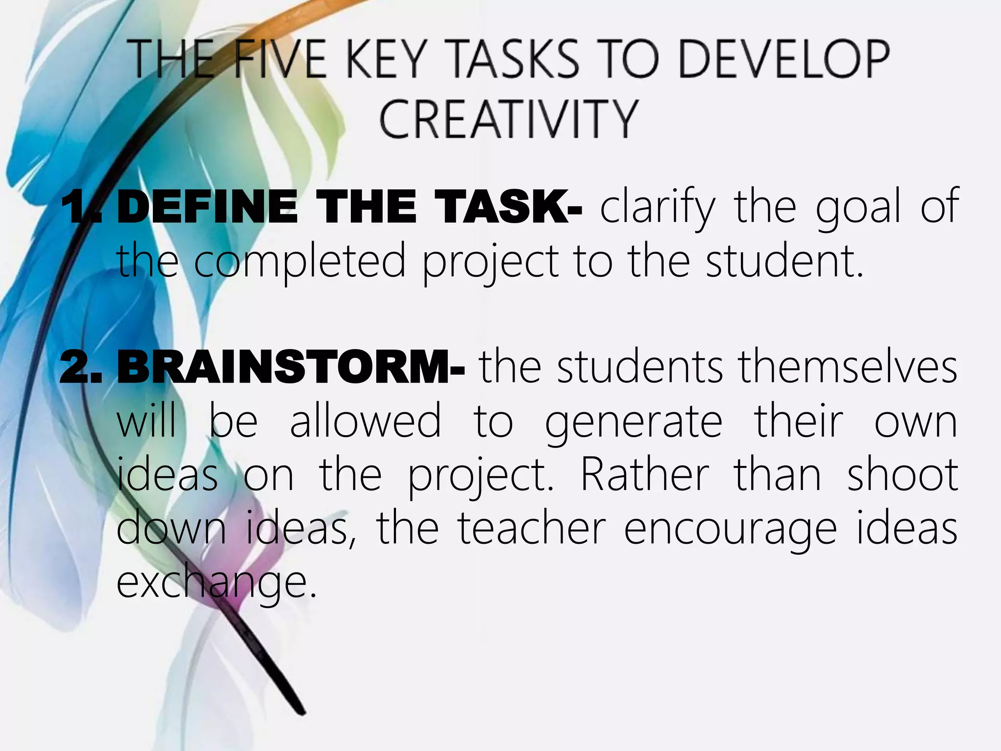 1. DEFINE THE TASK- clarify the goal of
the completed project to the student.
2. BRAINSTORM- the students themselves
will be allowed to generate their own
ideas on the project. Rather than shoot
down ideas, the teacher encourage ideas
exchange.
 