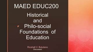 z
MAED EDUC200
Historical
and
Philo-social
Foundations of
Education
Ricshell V. Bulutano
Discussant
 