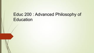 Educ 200 : Advanced Philosophy of
Education
 