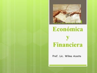 Educación
Económica
y
Financiera
Prof. Lic. Wilma Acosta
 