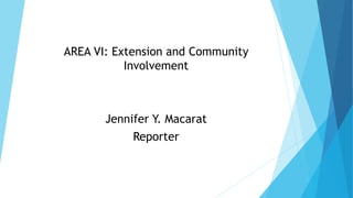 AREA VI: Extension and Community
Involvement
Jennifer Y. Macarat
Reporter
 