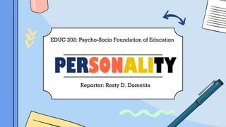 PERSONALITY
EDUC 202: Psycho-Socio Foundation of Education
Reporter: Resty D. Dometita
 