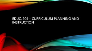 EDUC. 204 – CURRICULUM PLANNING AND
INSTRUCTION
 